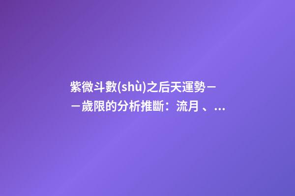 紫微斗數(shù)之后天運勢－－歲限的分析推斷：流月、流日、流時的看法